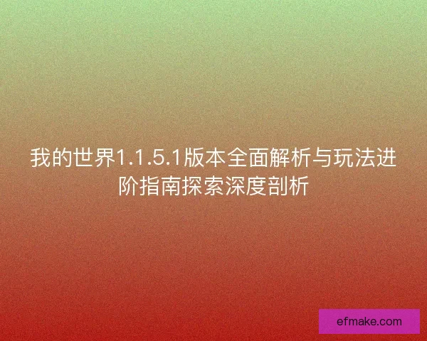 我的世界1.1.5.1版本全面解析与玩法进阶指南探索深度剖析