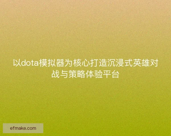 以dota模拟器为核心打造沉浸式英雄对战与策略体验平台