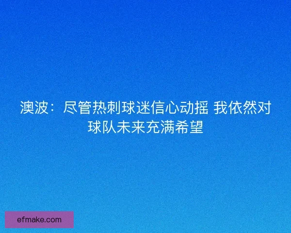 澳波：尽管热刺球迷信心动摇 我依然对球队未来充满希望