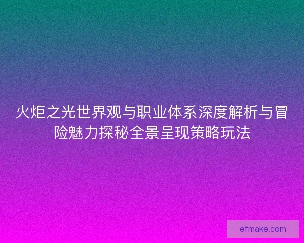 火炬之光世界观与职业体系深度解析与冒险魅力探秘全景呈现策略玩法