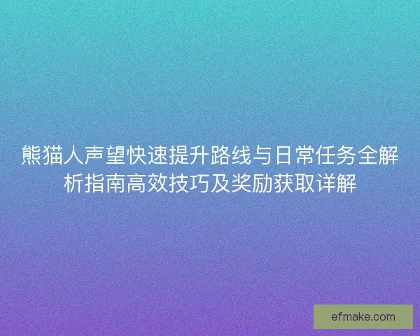 熊猫人声望快速提升路线与日常任务全解析指南高效技巧及奖励获取详解