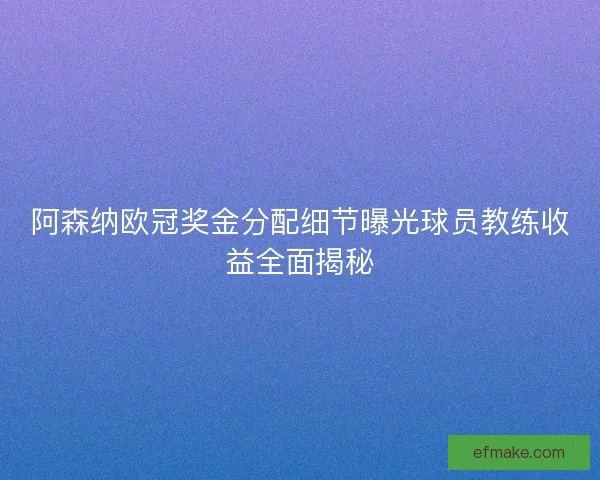 阿森纳欧冠奖金分配细节曝光球员教练收益全面揭秘