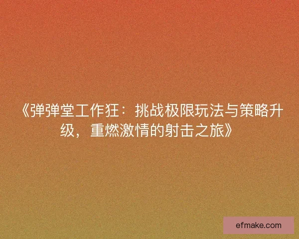 《弹弹堂工作狂：挑战极限玩法与策略升级，重燃激情的射击之旅》